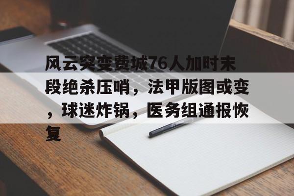 开云官方网站在线登陆-风云突变费城76人加时末段绝杀压哨，法甲版图或变，球迷炸锅，医务组通报恢复的简单介绍-开云官方网站在线登陆